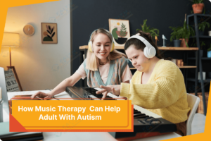 How Music Therapy Can Help Adult With Autism
