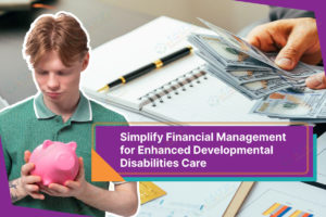 Simplify financial management for enhanced developmental disabilities care